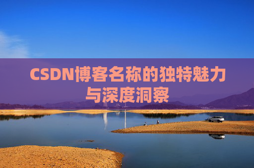 CSDN博客名称的独特魅力与深度洞察